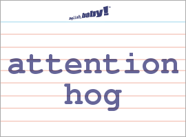 What does "attention hog" mean? | Learn English at English ...